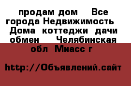 продам дом. - Все города Недвижимость » Дома, коттеджи, дачи обмен   . Челябинская обл.,Миасс г.